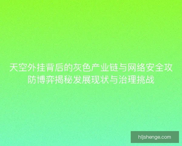 天空外挂背后的灰色产业链与网络安全攻防博弈揭秘发展现状与治理挑战