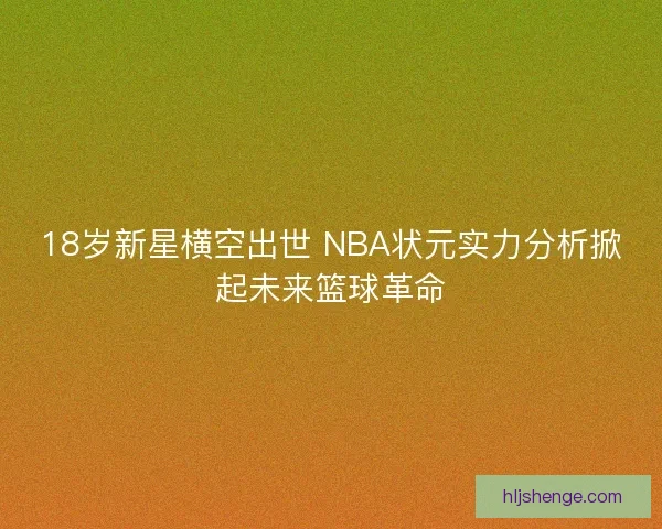 18岁新星横空出世 NBA状元实力分析掀起未来篮球革命