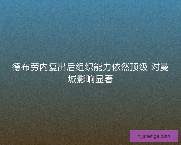 德布劳内复出后组织能力依然顶级 对曼城影响显著