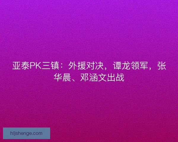 亚泰PK三镇：外援对决，谭龙领军，张华晨、邓涵文出战