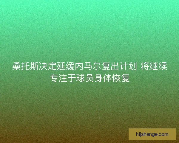 桑托斯决定延缓内马尔复出计划 将继续专注于球员身体恢复