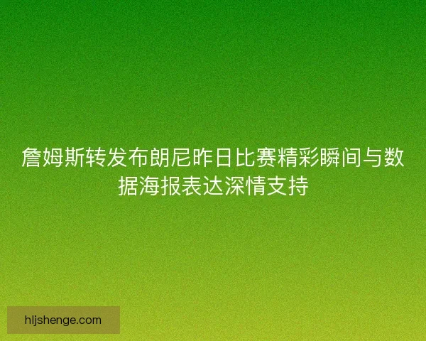 詹姆斯转发布朗尼昨日比赛精彩瞬间与数据海报表达深情支持 詹姆斯转发布朗尼昨日比赛精彩瞬间与数据海报表达深情支持