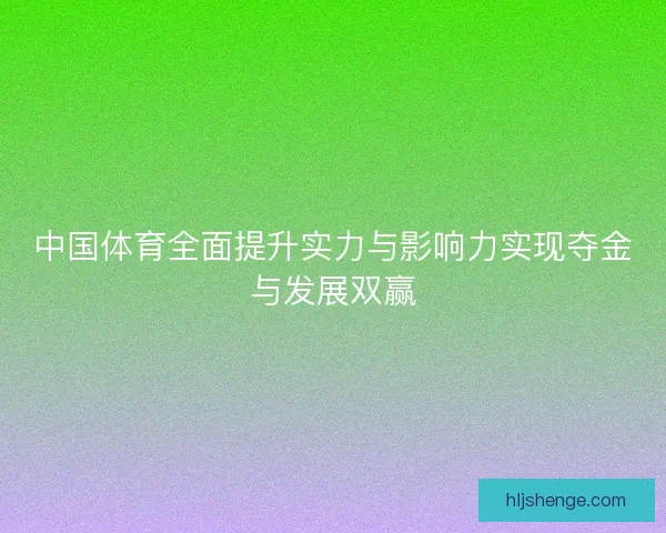 中国体育全面提升实力与影响力实现夺金与发展双赢