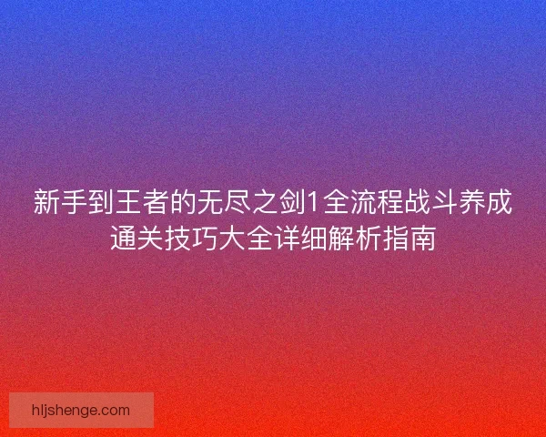 新手到王者的无尽之剑1全流程战斗养成通关技巧大全详细解析指南